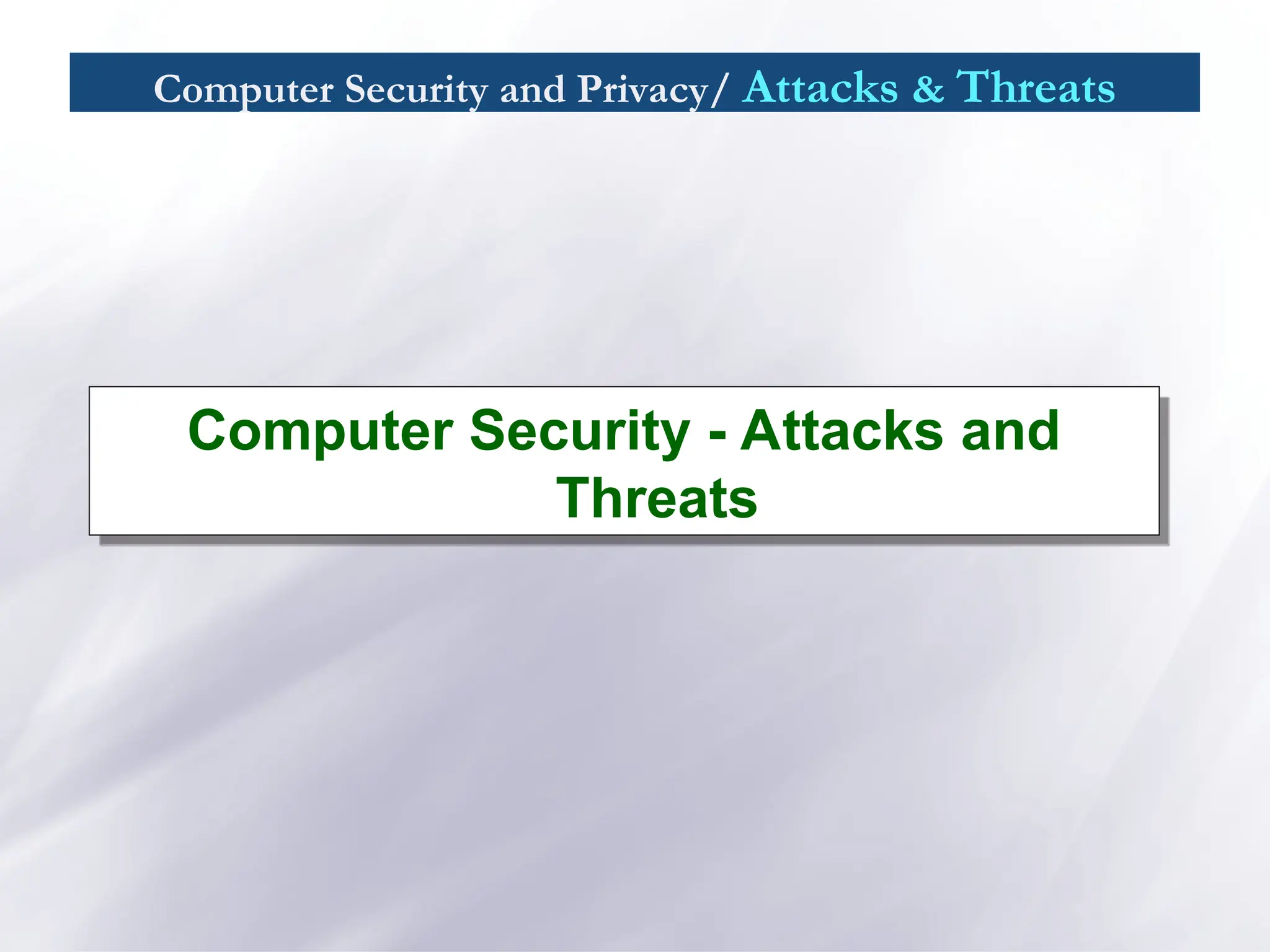 Computer Security and Privacy/ Attacks & Threats
Computer Security - Attacks and
Threats
 