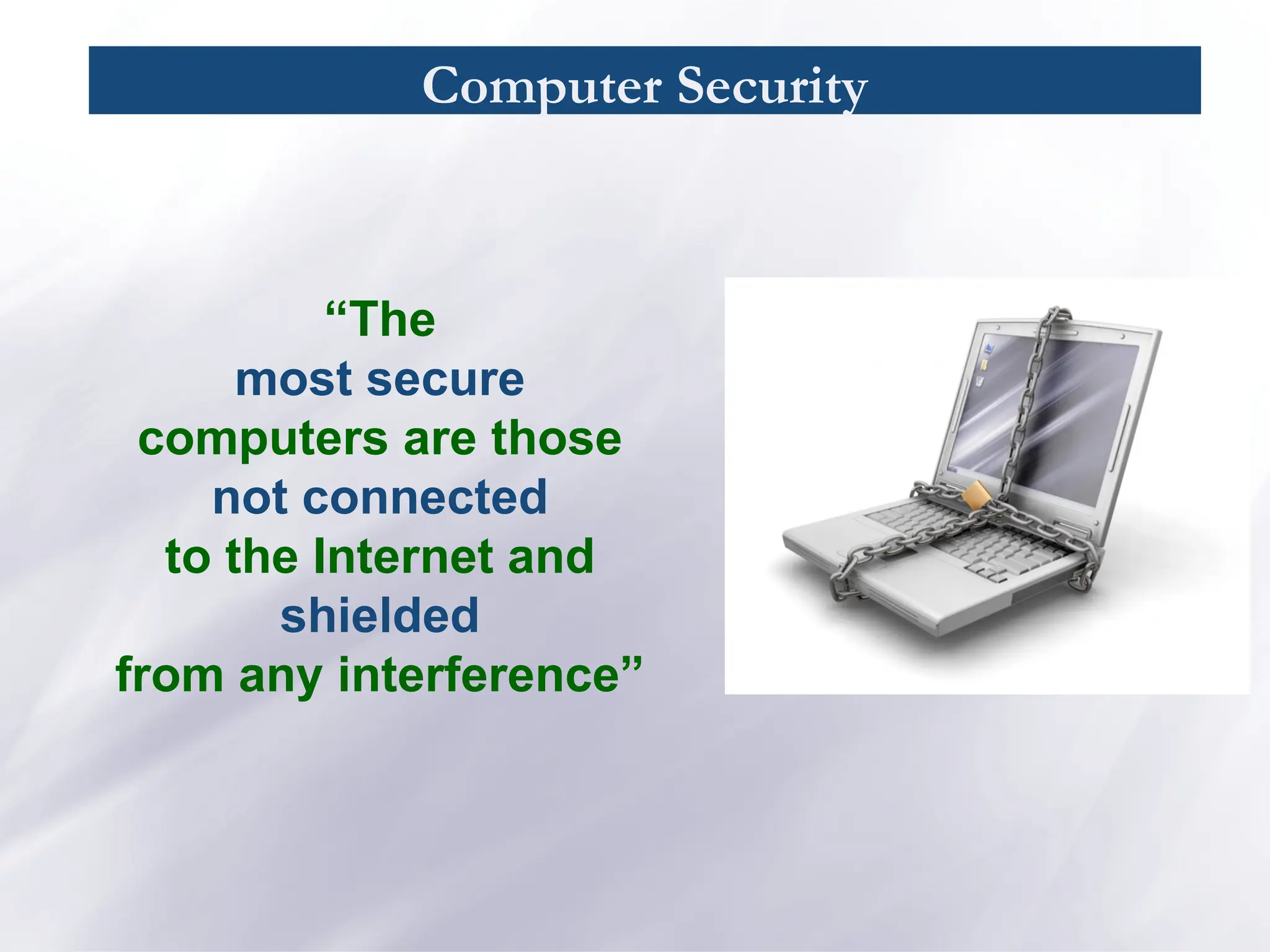 Computer Security
“The
most secure
computers are those
not connected
to the Internet and
shielded
from any interference”
 