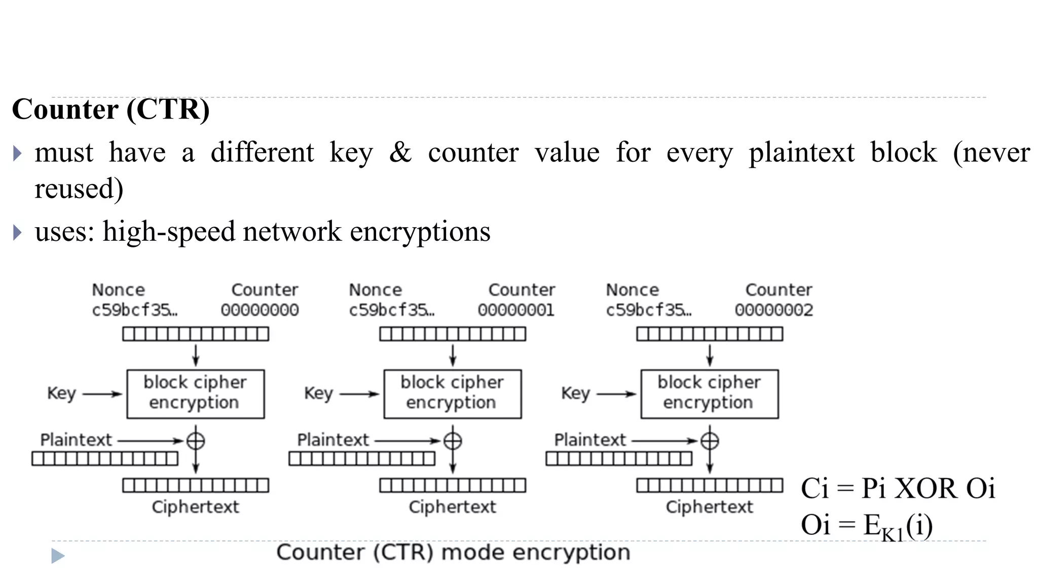 Counter (CTR)
 must have a different key & counter value for every plaintext block (never
reused)
 uses: high-speed network encryptions
 
