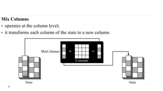 Mix Columns
 operates at the column level;
 it transforms each column of the state to a new column.
 