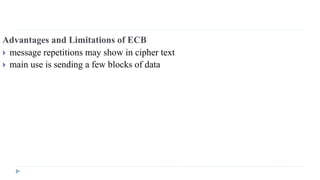 Advantages and Limitations of ECB
 message repetitions may show in cipher text
 main use is sending a few blocks of data
 