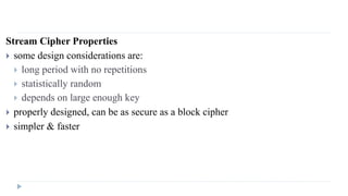 Stream Cipher Properties
 some design considerations are:
 long period with no repetitions
 statistically random
 depends on large enough key
 properly designed, can be as secure as a block cipher
 simpler & faster
 