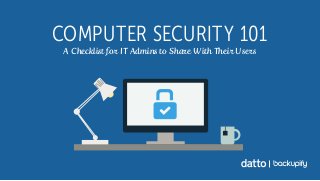COMPUTER SECURITY 101
A Checklist for IT Admins to Share With Their Users
 