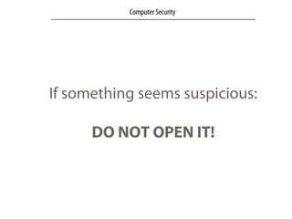 If something seems suspicious:
DO NOT OPEN IT!
Computer Security
 