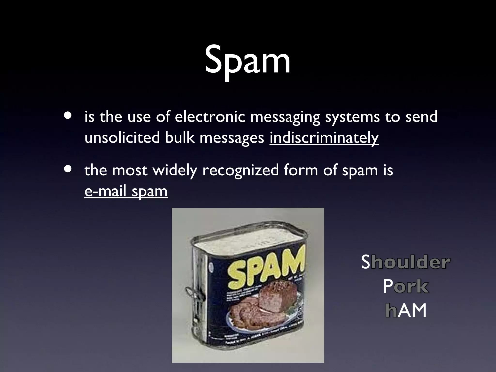 Spam
• is the use of electronic messaging systems to send
unsolicited bulk messages indiscriminately
• the most widely recognized form of spam is
e-mail spam
 