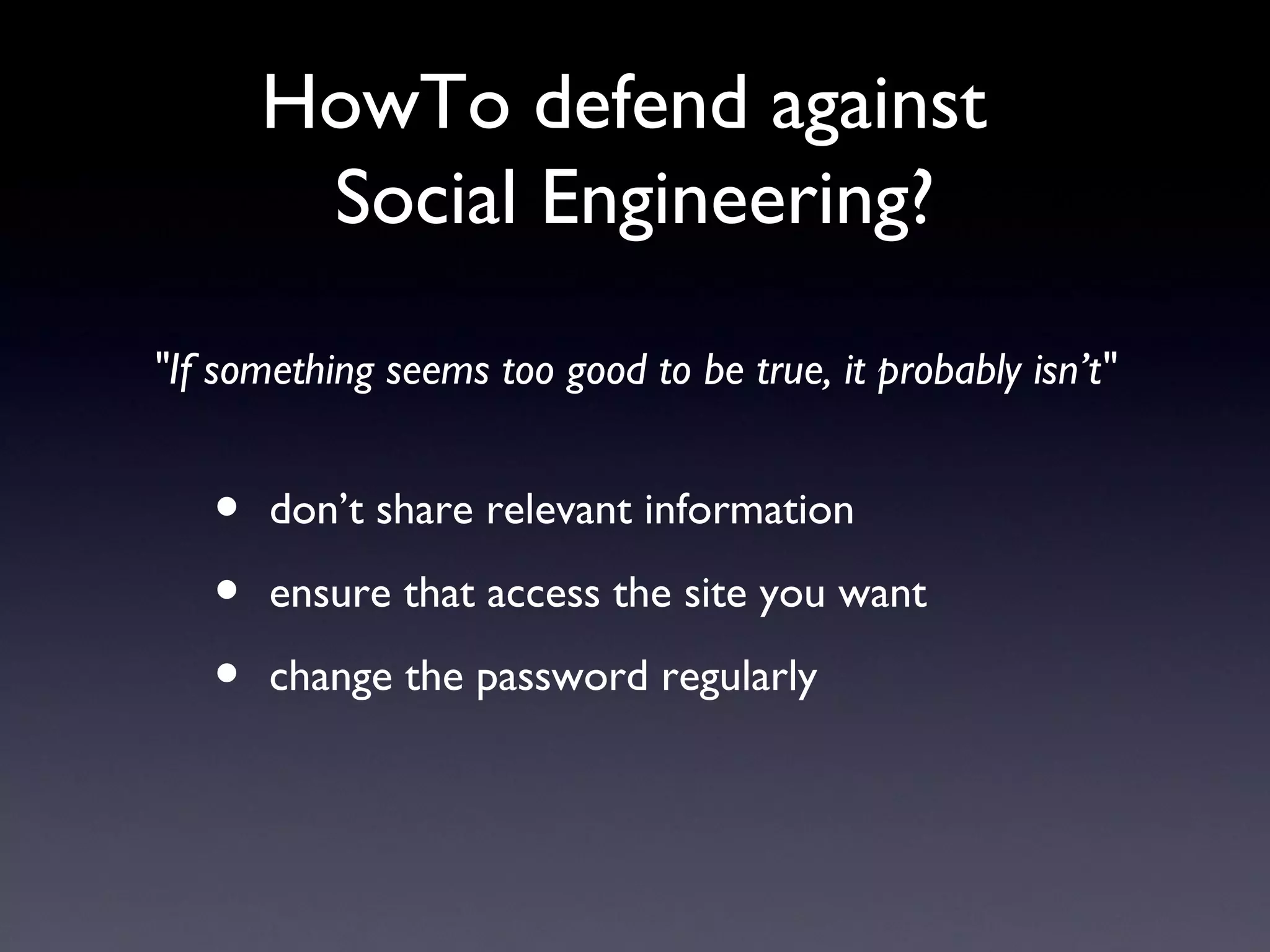 HowTo defend against
Social Engineering?
• don’t share relevant information
• ensure that access the site you want
• change the password regularly
"If something seems too good to be true, it probably isn’t"
 
