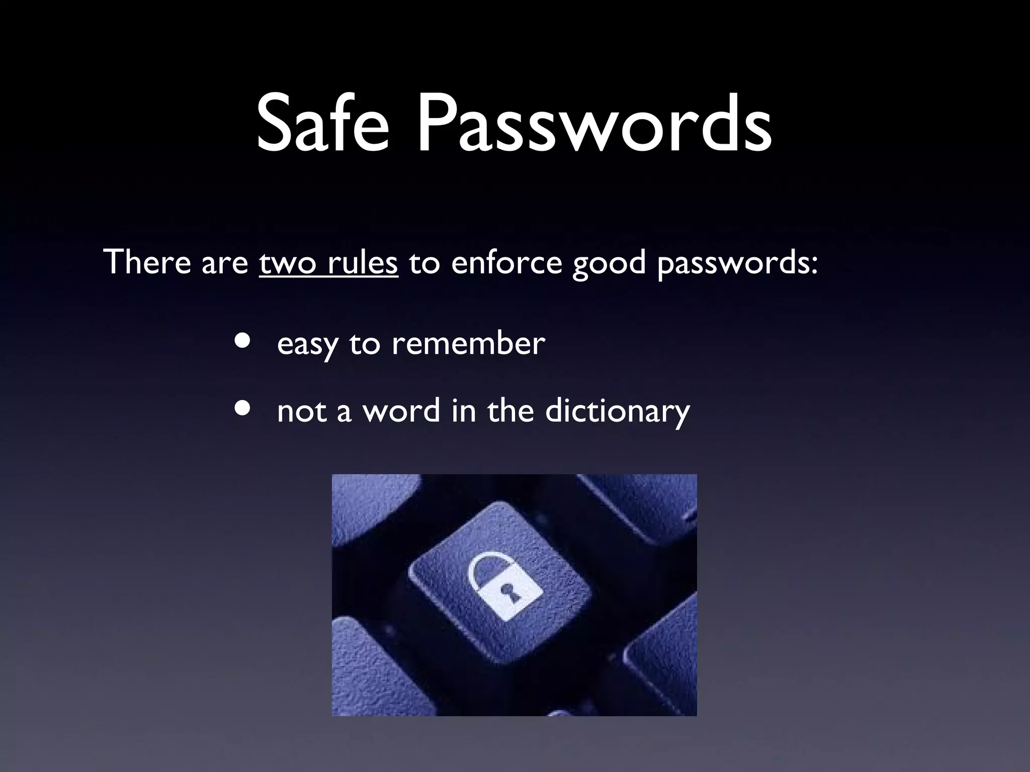 Safe Passwords
There are two rules to enforce good passwords:
• easy to remember
• not a word in the dictionary
 