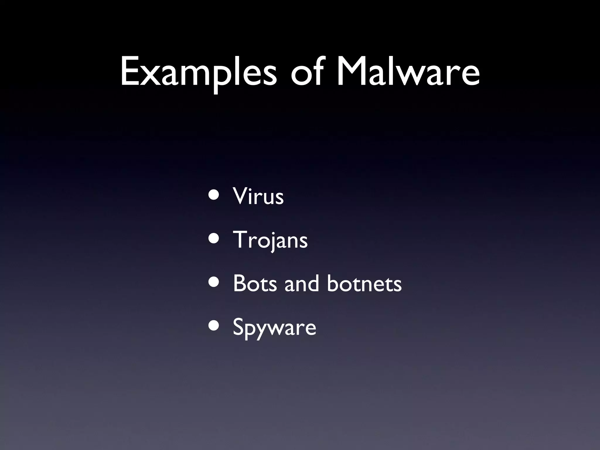 Examples of Malware
• Virus
• Trojans
• Bots and botnets
• Spyware
 