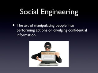 Social Engineering
• The art of manipulating people into
performing actions or divulging confidential
information.
 