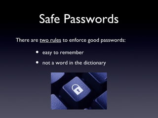 Safe Passwords
There are two rules to enforce good passwords:
• easy to remember
• not a word in the dictionary
 