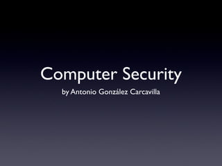 Computer Security
by Antonio González Carcavilla
 