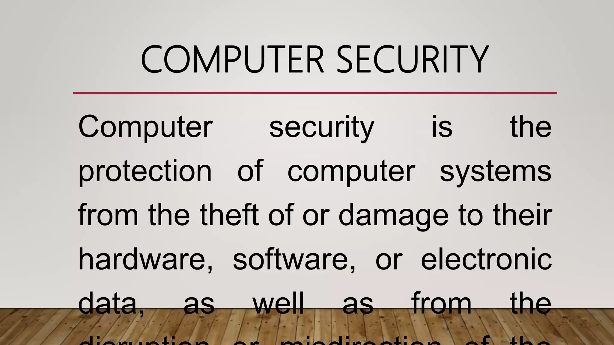 COMPUTER SECURITY
Computer security is the
protection of computer systems
from the theft of or damage to their
hardware, software, or electronic
data, as well as from the
 