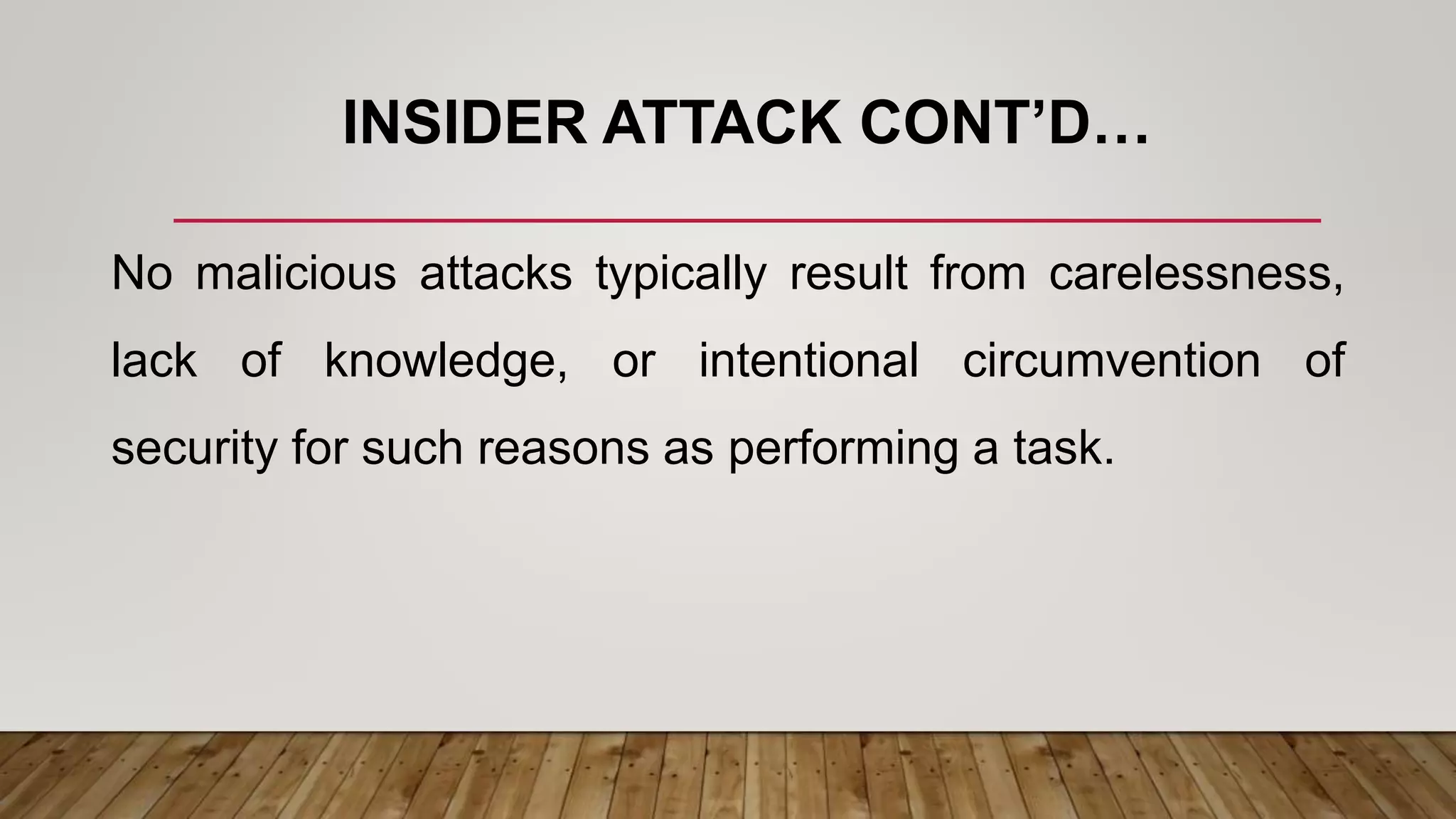INSIDER ATTACK CONT’D…
No malicious attacks typically result from carelessness,
lack of knowledge, or intentional circumvention of
security for such reasons as performing a task.
 