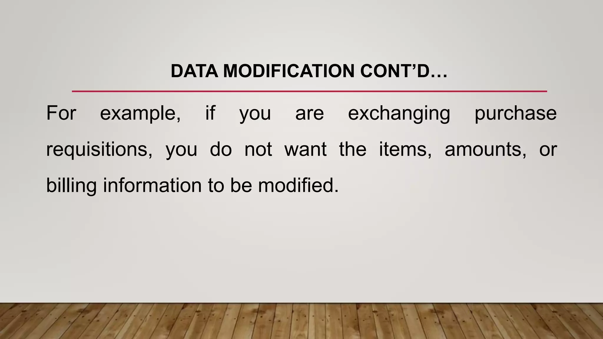 DATA MODIFICATION CONT’D…
For example, if you are exchanging purchase
requisitions, you do not want the items, amounts, or
billing information to be modified.
 