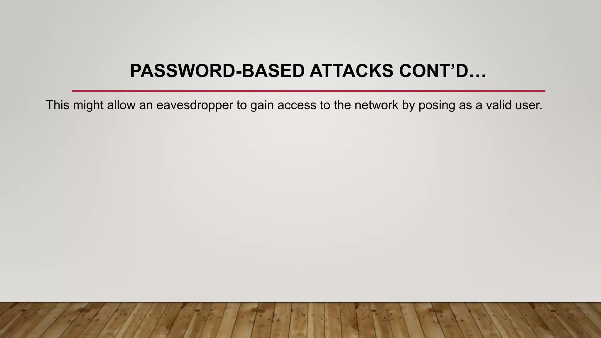 PASSWORD-BASED ATTACKS CONT’D…
This might allow an eavesdropper to gain access to the network by posing as a valid user.
 