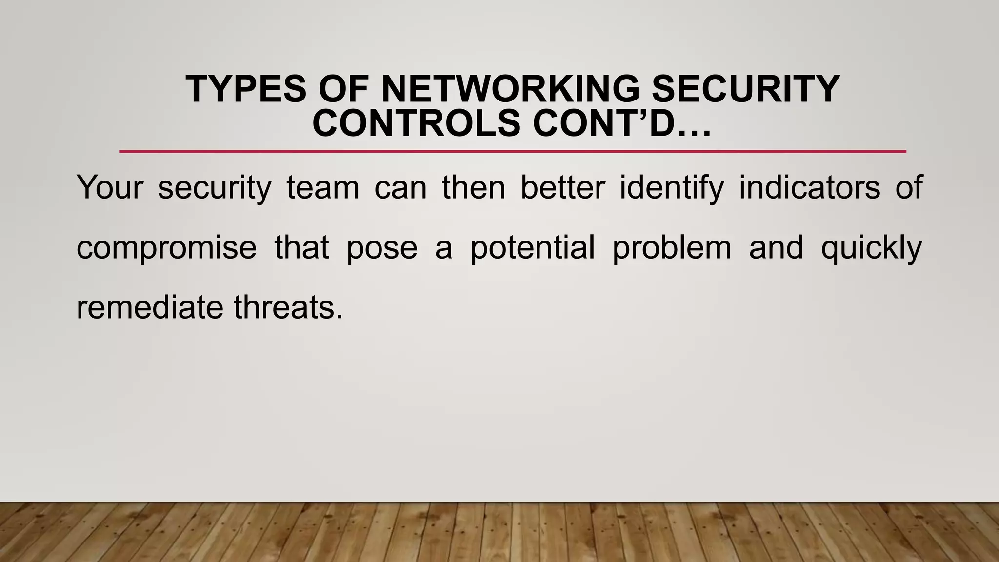 TYPES OF NETWORKING SECURITY
CONTROLS CONT’D…
Your security team can then better identify indicators of
compromise that pose a potential problem and quickly
remediate threats.
 