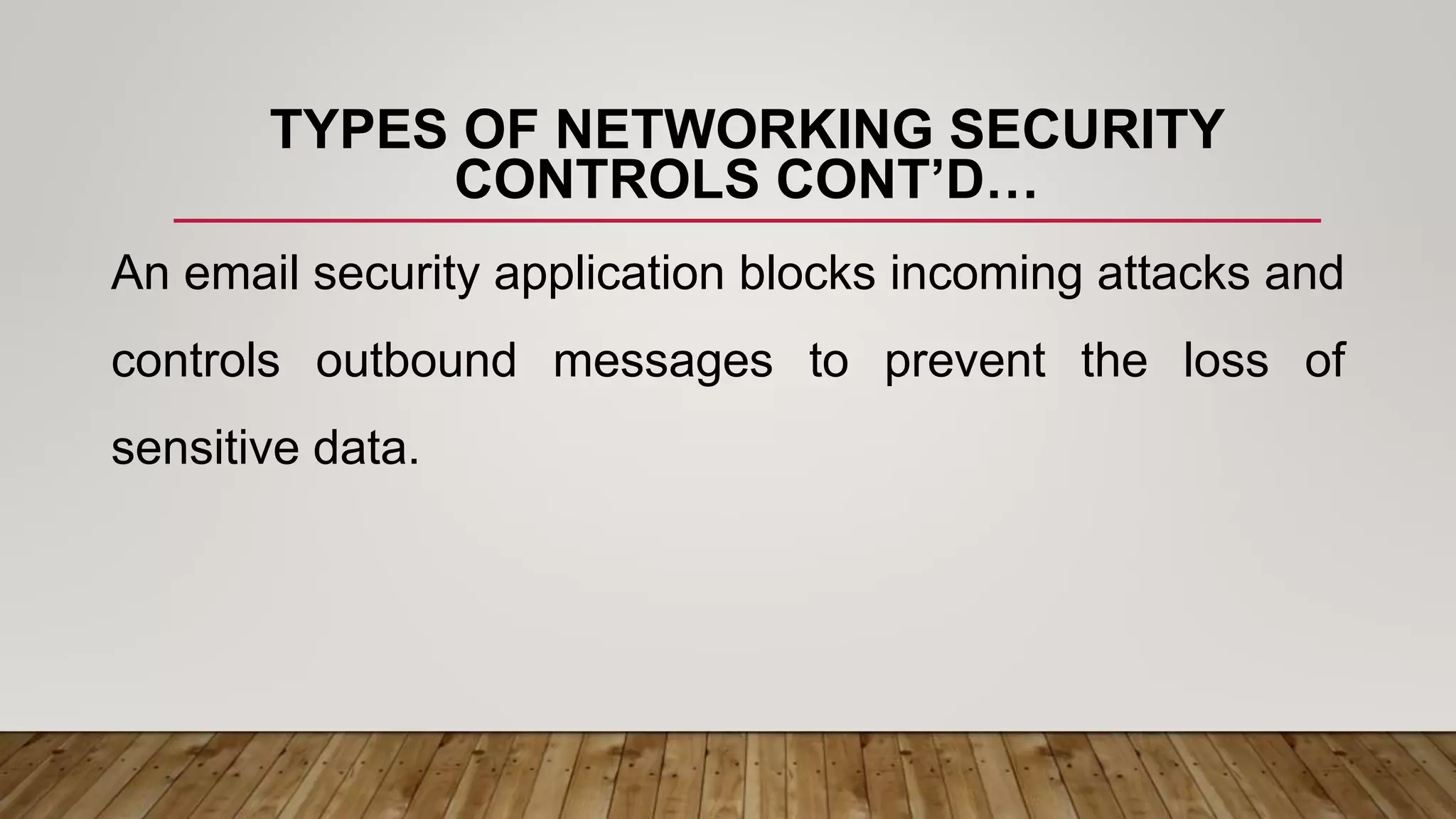 TYPES OF NETWORKING SECURITY
CONTROLS CONT’D…
An email security application blocks incoming attacks and
controls outbound messages to prevent the loss of
sensitive data.
 