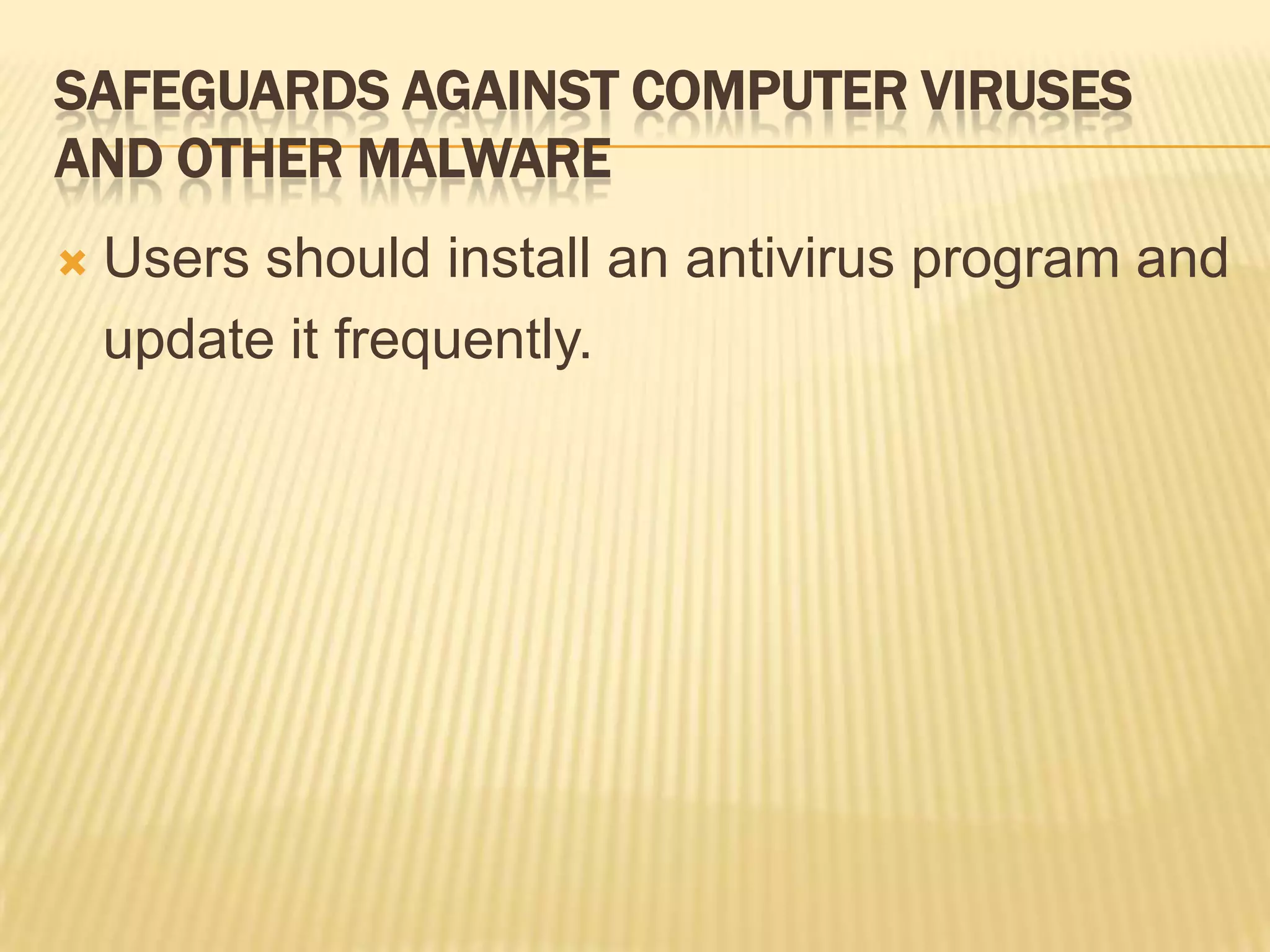 SAFEGUARDS AGAINST COMPUTER VIRUSES
AND OTHER MALWARE
   Users should install an antivirus program and
    update it frequently.
 