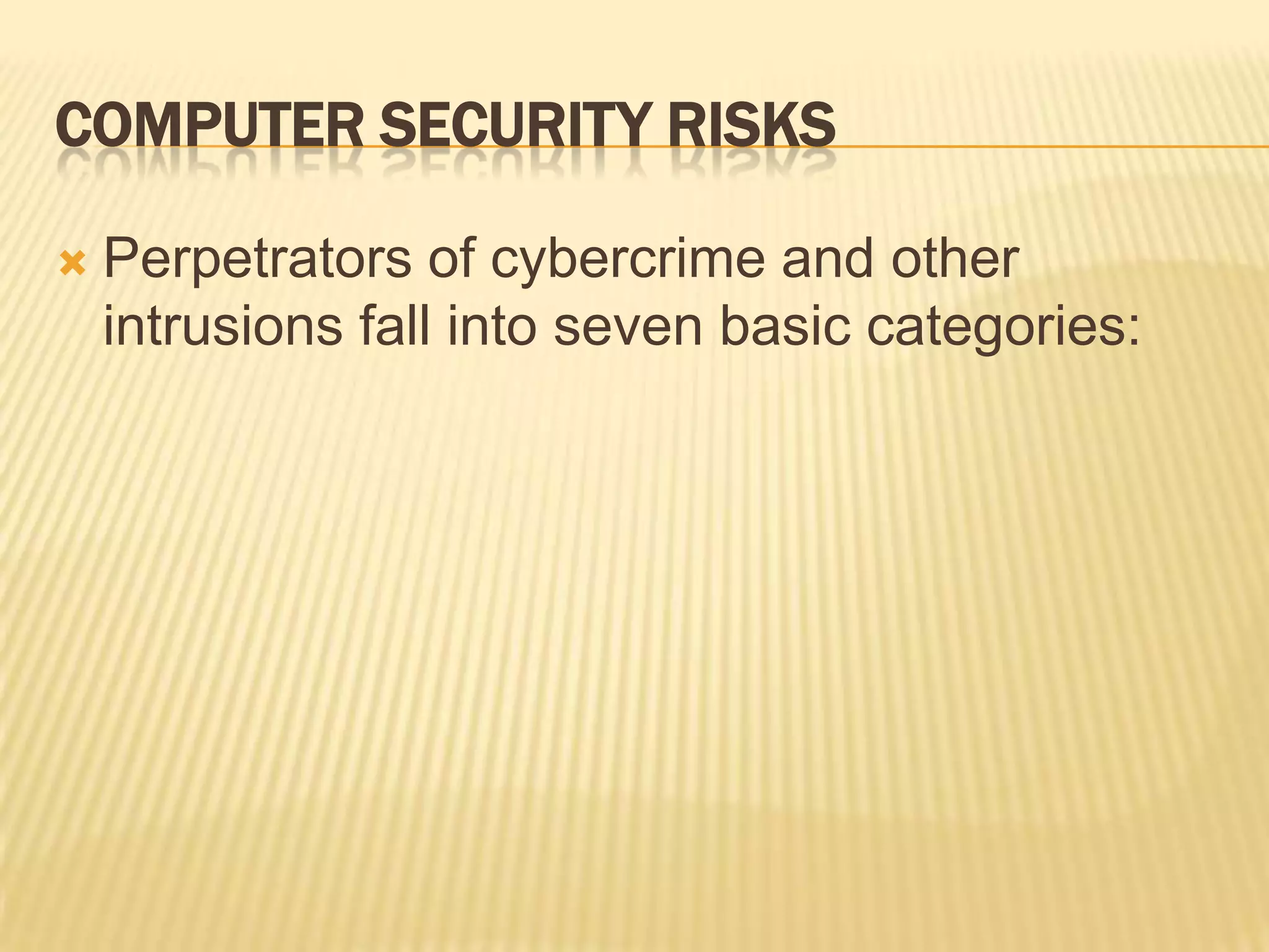 COMPUTER SECURITY RISKS

   Perpetrators of cybercrime and other
    intrusions fall into seven basic categories:
 