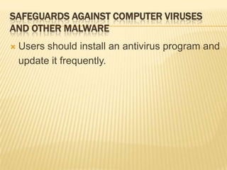 SAFEGUARDS AGAINST COMPUTER VIRUSES
AND OTHER MALWARE
   Users should install an antivirus program and
    update it frequently.
 