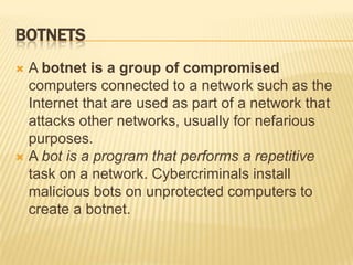 BOTNETS
 A botnet is a group of compromised
  computers connected to a network such as the
  Internet that are used as pa...