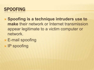 SPOOFING

 Spoofing is a technique intruders use to
  make their network or Internet transmission
  appear legitimate to ...