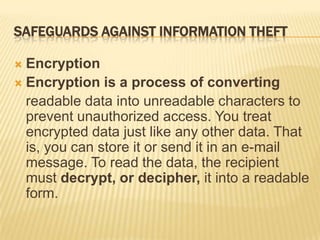 SAFEGUARDS AGAINST INFORMATION THEFT

 Encryption
 Encryption is a process of converting
  readable data into unreadable...