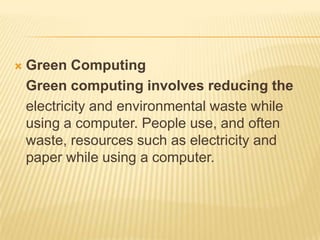    Green Computing
    Green computing involves reducing the
    electricity and environmental waste while
    using a co...