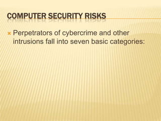 COMPUTER SECURITY RISKS

   Perpetrators of cybercrime and other
    intrusions fall into seven basic categories:
 