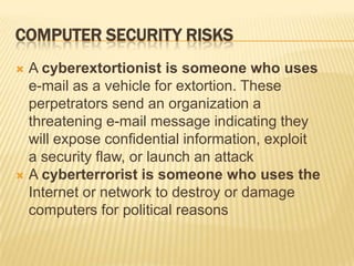 COMPUTER SECURITY RISKS
 A cyberextortionist is someone who uses
  e-mail as a vehicle for extortion. These
  perpetrator...