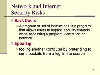 Back Doors A program or set of instructions in a program that allows users to bypass security controls when accessing a program, computer, or network. Spoofing fooling another computer by pretending to send packets from a legitimate source Network and Internet  Security Risks 