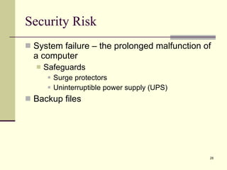 Security Risk System failure – the prolonged malfunction of a computer Safeguards Surge protectors Uninterruptible power supply (UPS)  Backup files 