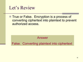 True or False.  Encryption is a process of converting ciphertext into plaintext to prevent authorized access. Let’s Review Answer False.  Converting plaintext into ciphertext 