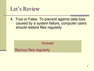 4.  True or False. To prevent against data loss caused by a system failure, computer users should restore files regularly. Let’s Review Answer Backup files regularly 