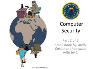 Computer
Security
Part 2 of 2
Small book by Shelly
Cashman that came
with text.
 