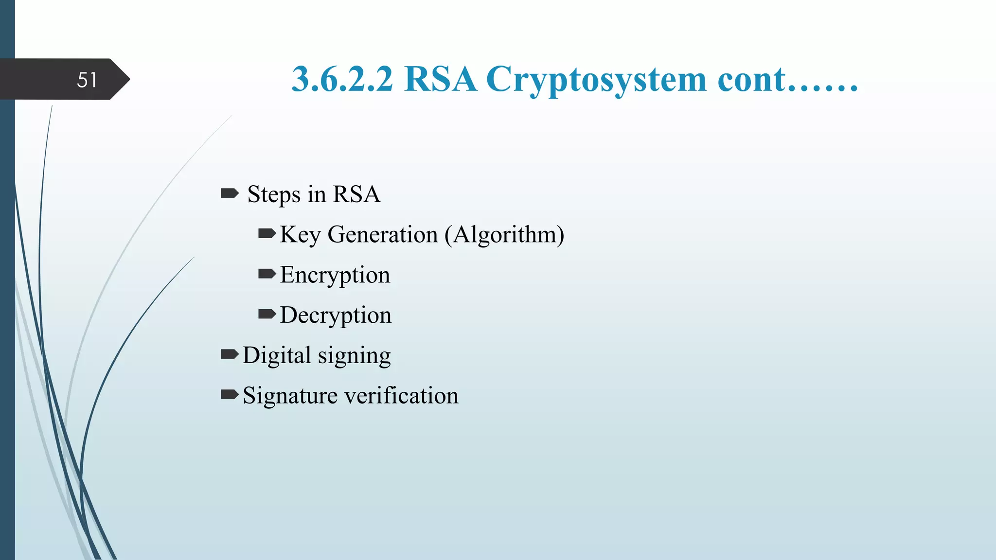 3.6.2.2 RSA Cryptosystem cont……
 Steps in RSA
Key Generation (Algorithm)
Encryption
Decryption
Digital signing
Signature verification
51
 