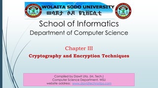School of Informatics
Department of Computer Science
Chapter III
Cryptography and Encryption Techniques
Compiled by Dawit Uta. (M. Tech.)
Computer Science Department, WSU
website address: www.davidtechnotips.com
 
