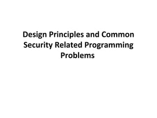 Design Principles and Common
Security Related Programming
Problems
 
