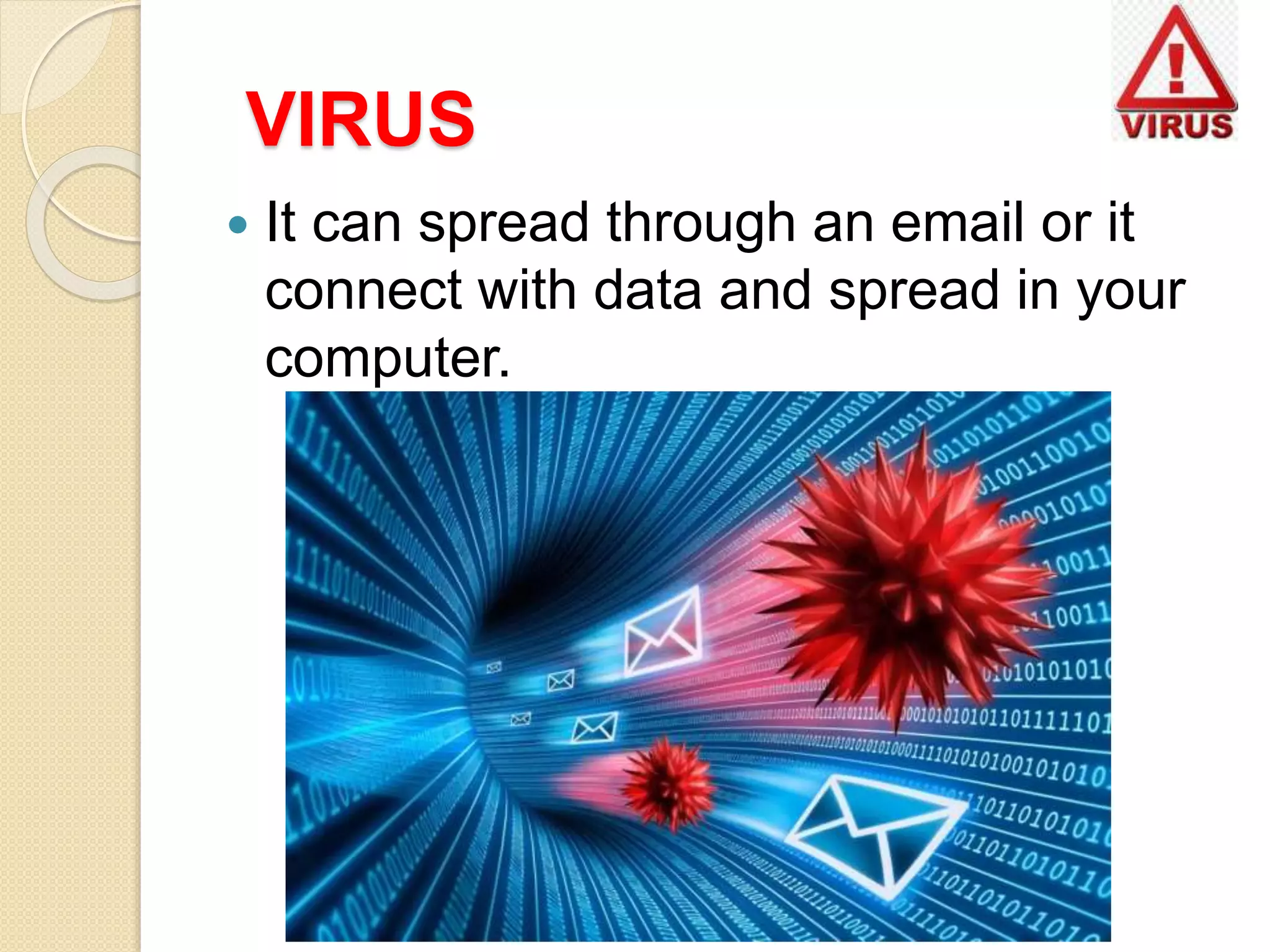 VIRUS
 It can spread through an email or it
connect with data and spread in your
computer.
 