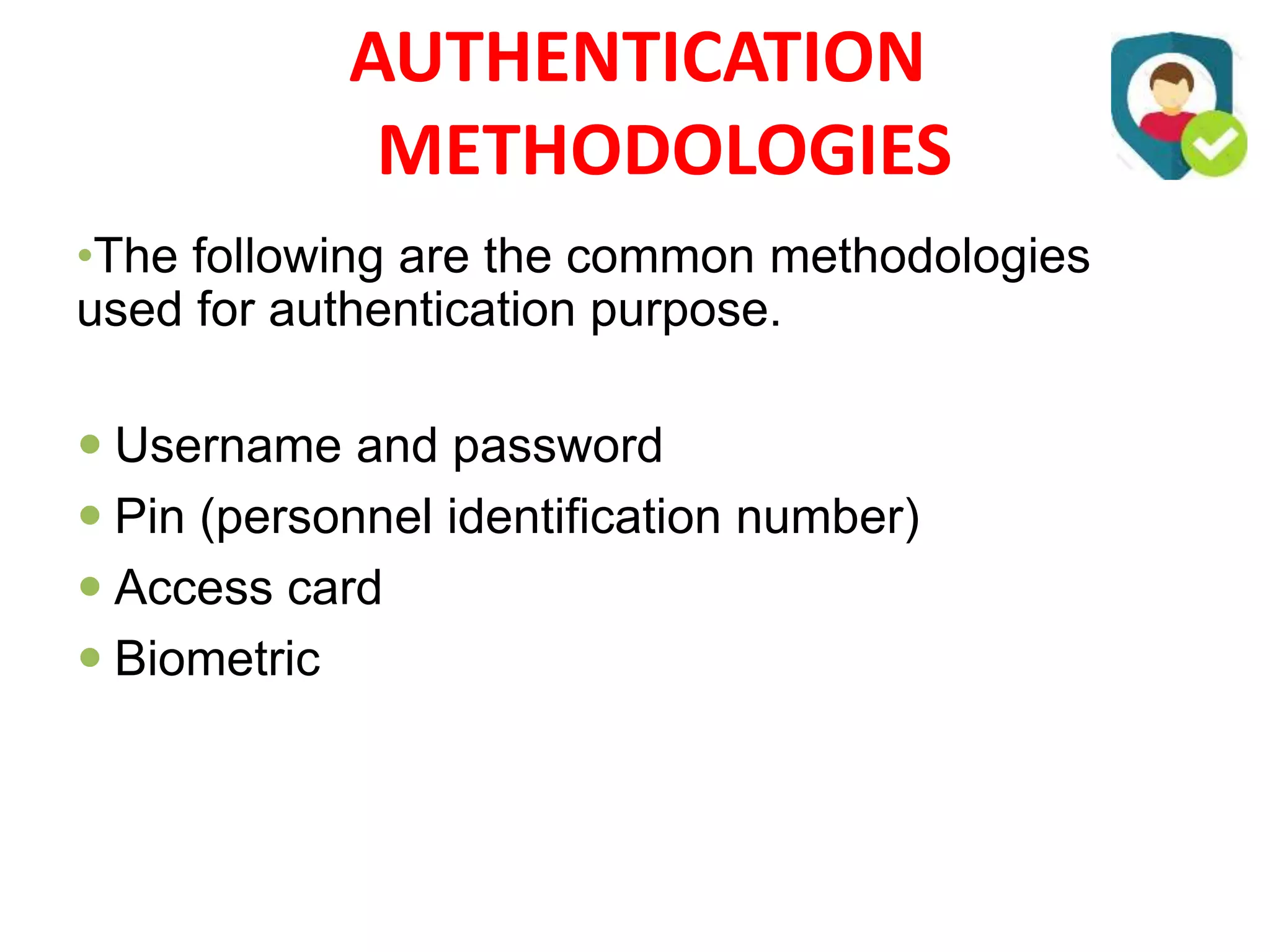 AUTHENTICATION
METHODOLOGIES
•The following are the common methodologies
used for authentication purpose.
 Username and password
 Pin (personnel identification number)
 Access card
 Biometric
 