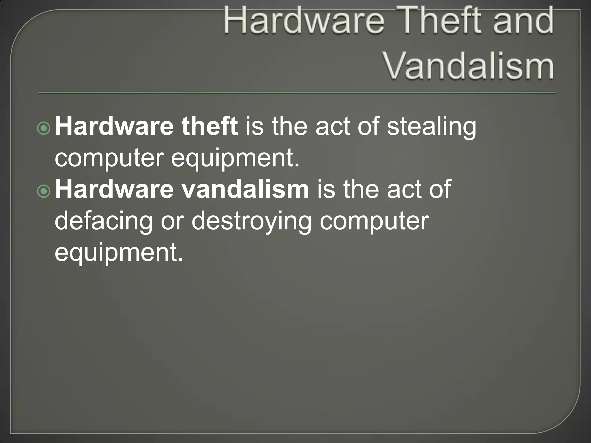  Hardware   theft is the act of stealing
  computer equipment.
 Hardware vandalism is the act of
  defacing or destroying computer
  equipment.
 