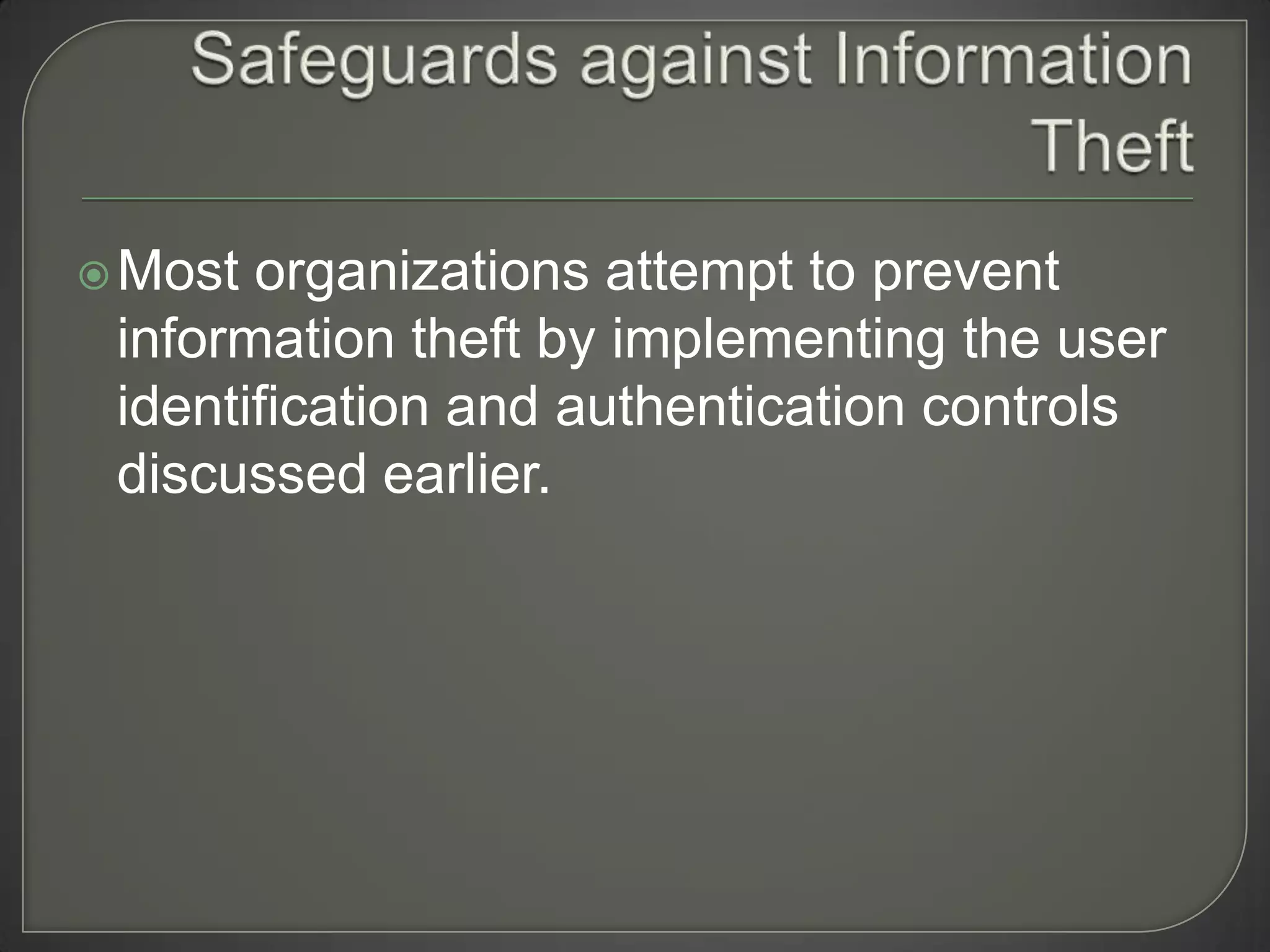 Most organizations attempt to prevent
 information theft by implementing the user
 identification and authentication controls
 discussed earlier.
 