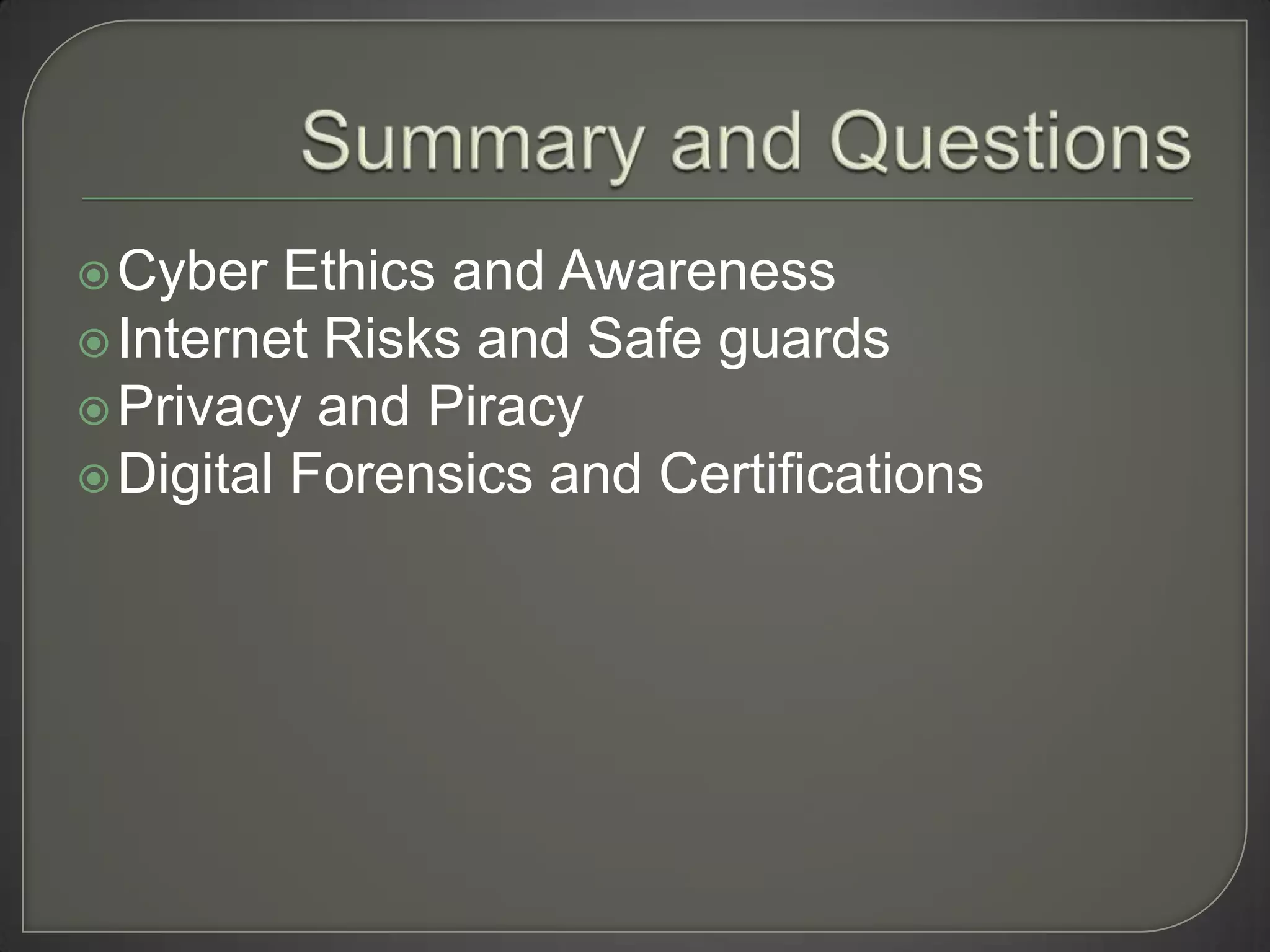  Cyber   Ethics and Awareness
 Internet Risks and Safe guards
 Privacy and Piracy
 Digital Forensics and Certifications
 