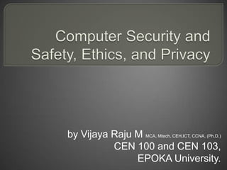 by Vijaya Raju M MCA, Mtech, CEH,ICT, CCNA, (Ph.D.)
          CEN 100 and CEN 103,
               EPOKA University.
 