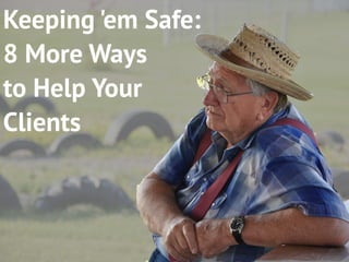 Keeping 'em Safe:
8 More Ways
to Help Your
Clients
 