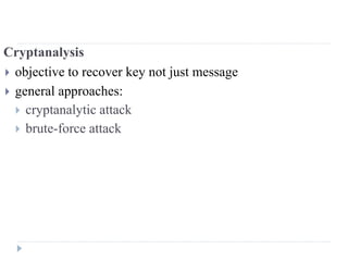 Cryptanalysis
 objective to recover key not just message
 general approaches:
 cryptanalytic attack
 brute-force attack
 