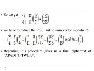  So we get
 we have to reduce the resultant column vector modulo 26.
 Repeating this procedure gives us a final ciphertext of
"APADJ TFTWLFJ".
 