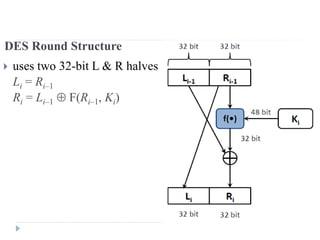 DES Round Structure
 uses two 32-bit L & R halves
Li = Ri–1
Ri = Li–1  F(Ri–1, Ki)
 