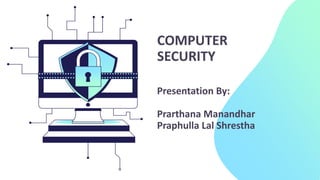 COMPUTER
SECURITY
Presentation By:
Prarthana Manandhar
Praphulla Lal Shrestha
 