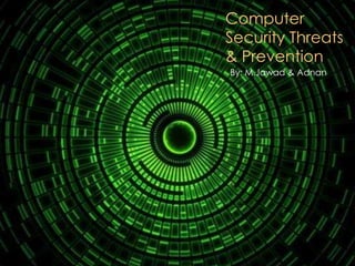 Computer
Security Threats
& Prevention
By: M.Jawad & Adnan
 